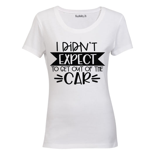 I Didn't Expect to Get Out of the Car! - Ladies - T-Shirt - BuyAbility