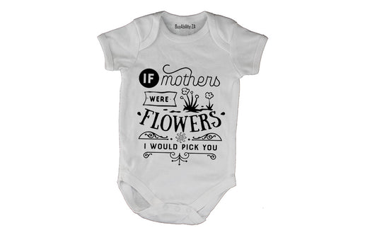 If Mothers were Flowers - I would pick you! - Baby Grow