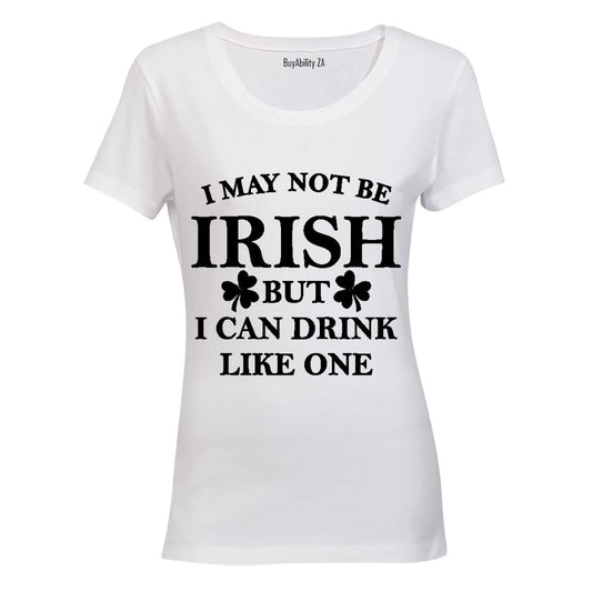 I May not be Irish - But I Can Drink Like One! - Ladies - T-Shirt