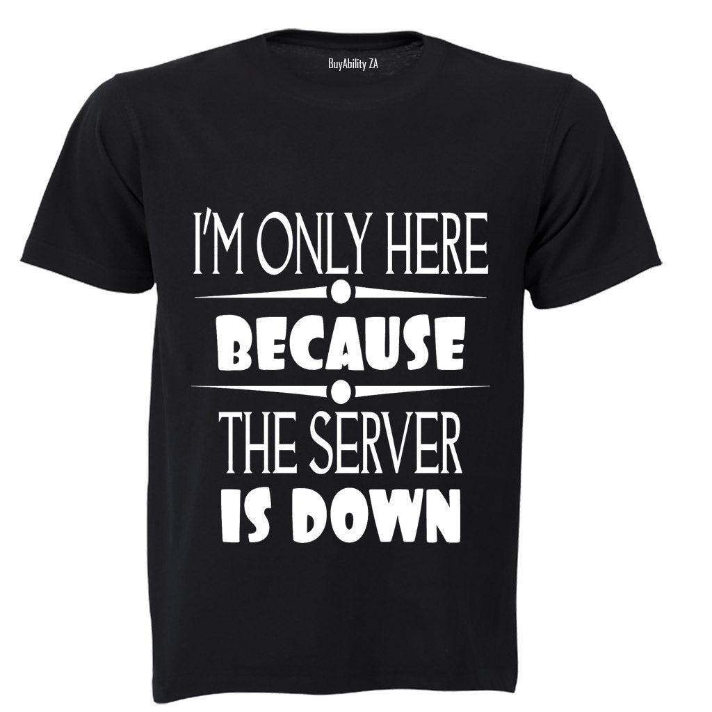 I'm Only Here Because The Server is Down - Adults - T-Shirt