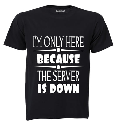 I'm Only Here Because The Server is Down - Adults - T-Shirt