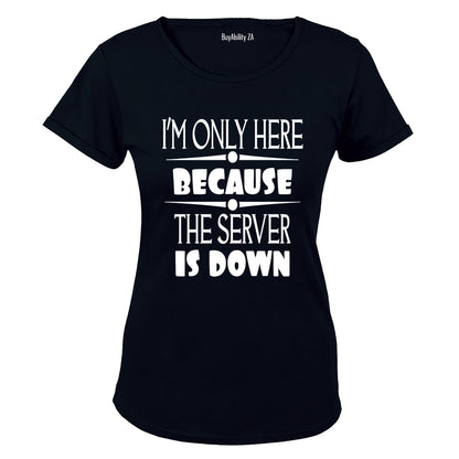 I'm Only Here Because The Server is Down - Ladies - T-Shirt