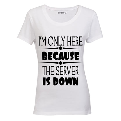 I'm Only Here Because The Server is Down - Ladies - T-Shirt