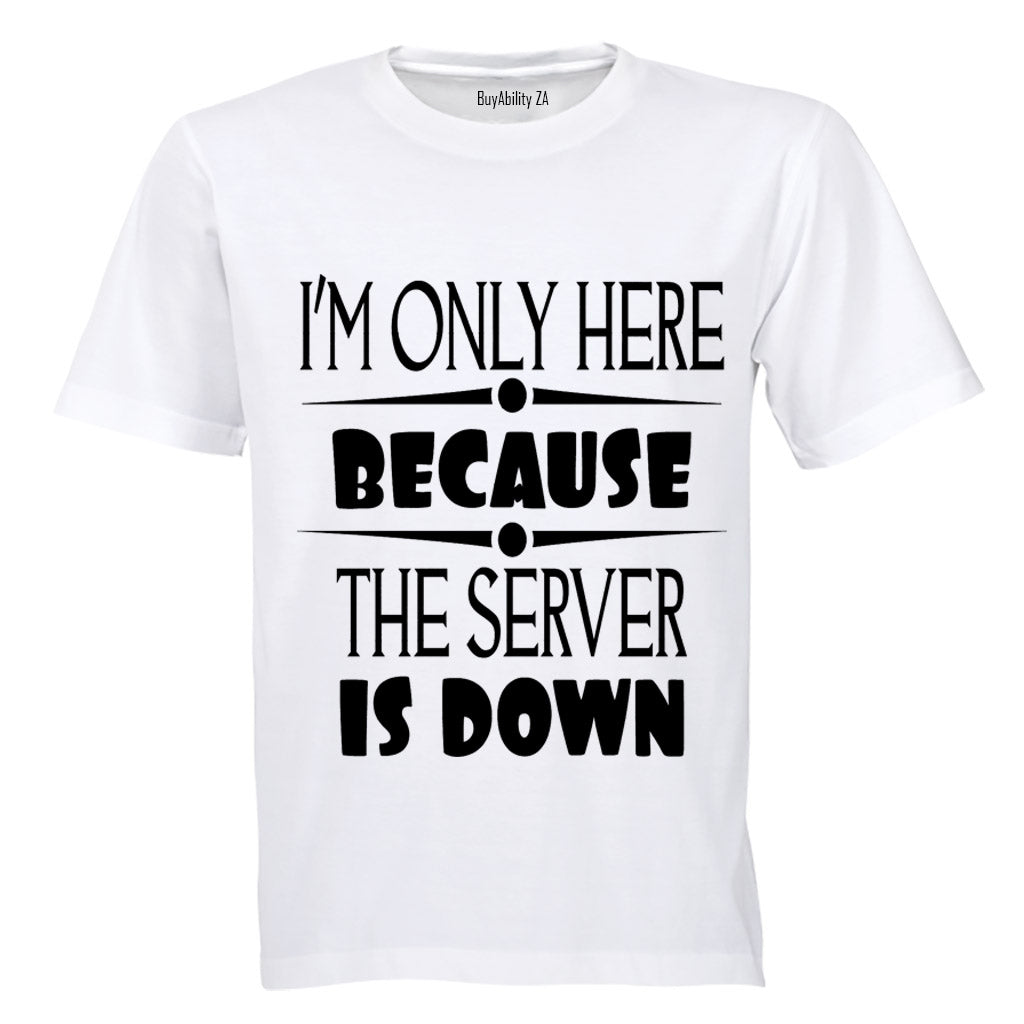 I'm Only Here Because The Server is Down - Adults - T-Shirt