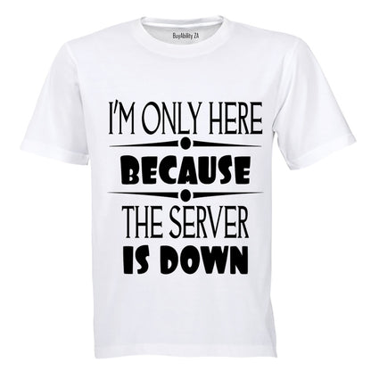I'm Only Here Because The Server is Down - Adults - T-Shirt