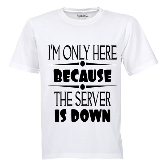 I'm Only Here Because The Server is Down - Adults - T-Shirt