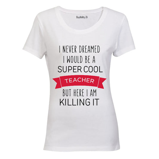 I Never Dreamed I would be a Super Cool Teacher.. - Ladies - T-Shirt