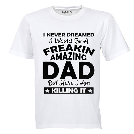 I Never Dreamed I would be a Freakin Amazing DAD.. - Adults - T-Shirt