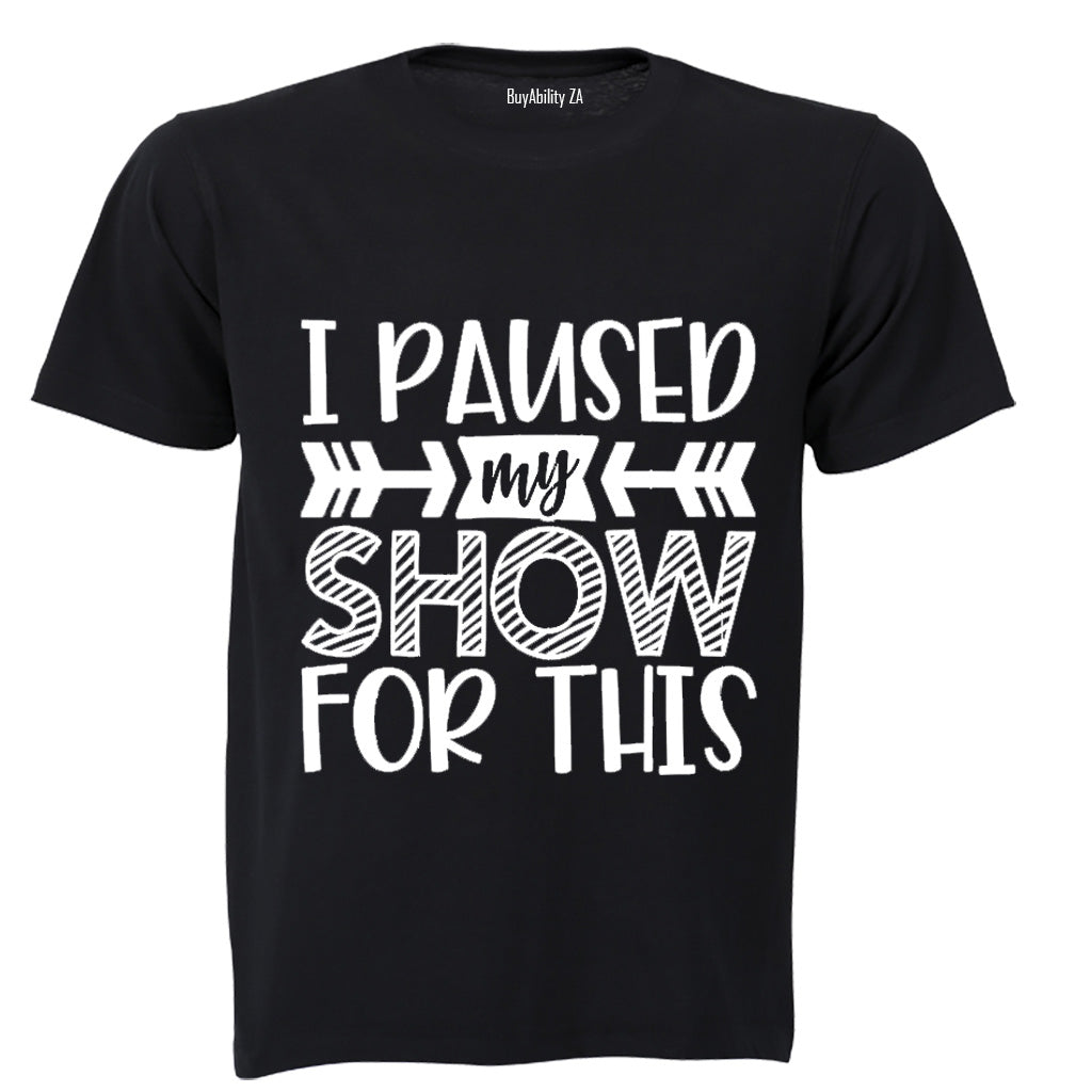 I Paused My Show for This - Adults - T-Shirt