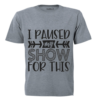 I Paused My Show for This - Adults - T-Shirt