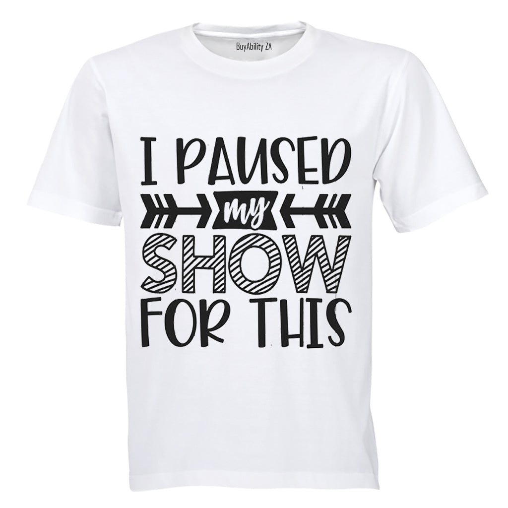I Paused My Show for This - Adults - T-Shirt