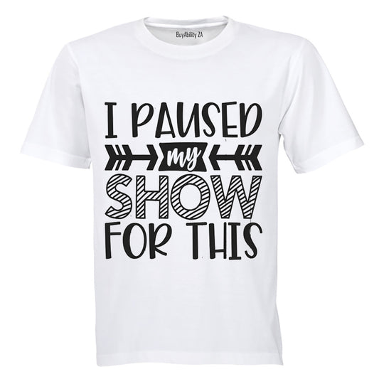I Paused My Show for This - Adults - T-Shirt