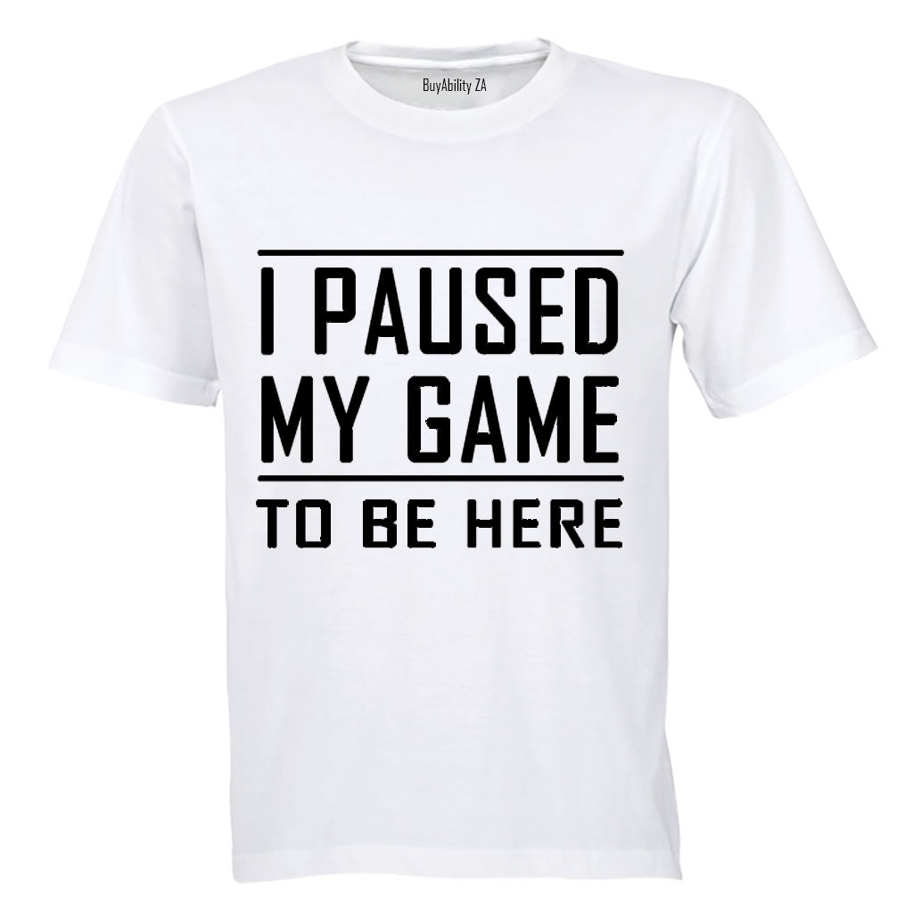 I Paused My Game to be Here - Adults - T-Shirt