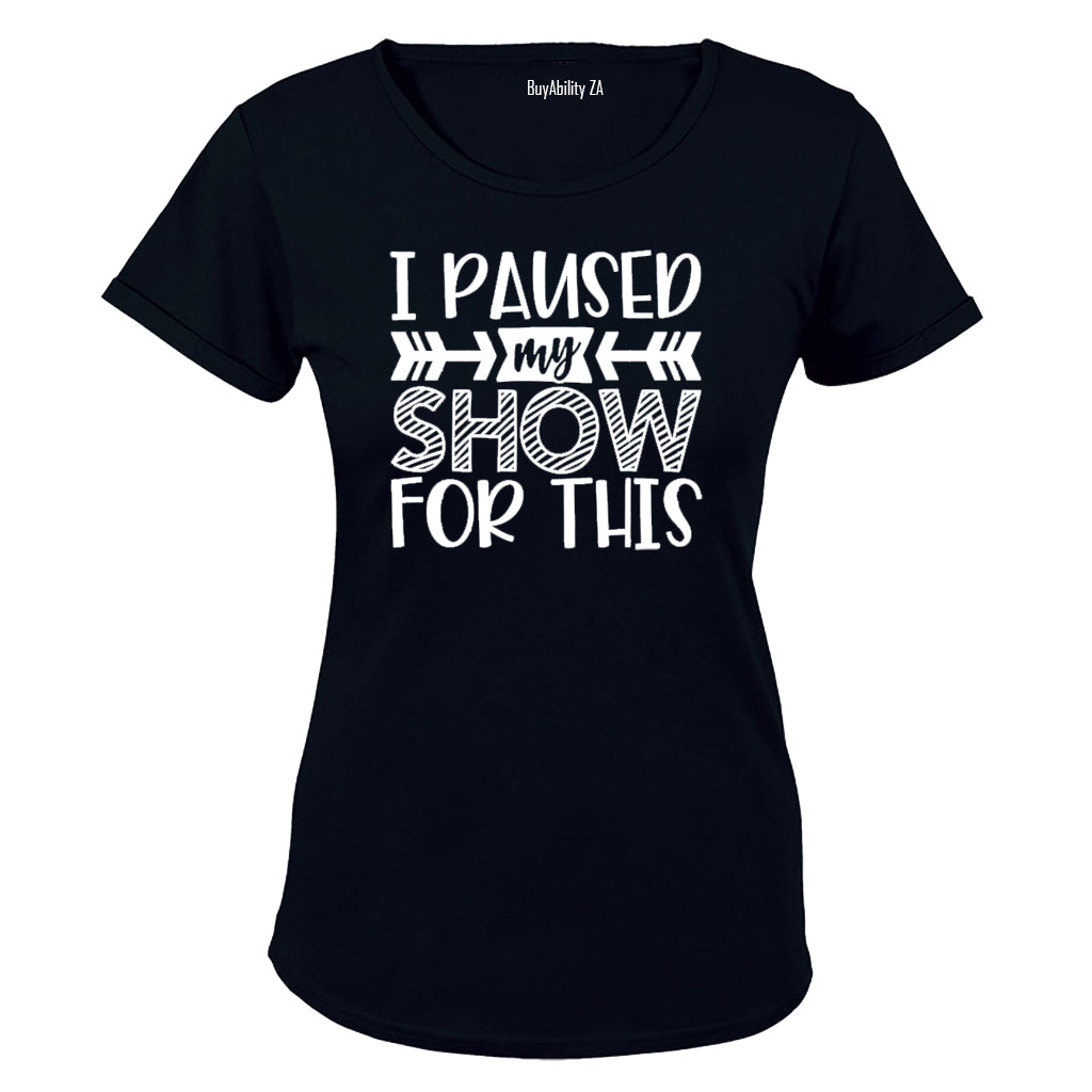 I Paused My Show for This - Ladies - T-Shirt