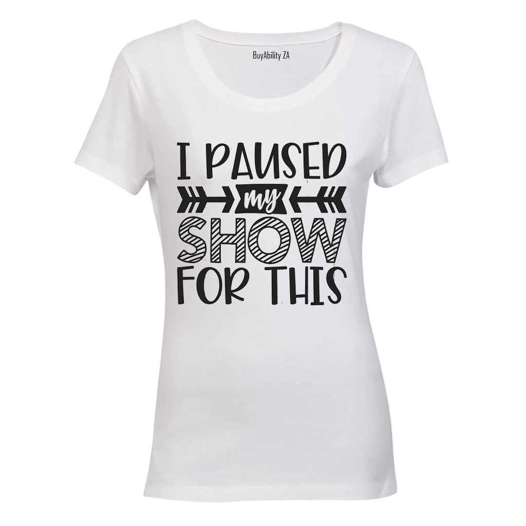 I Paused My Show for This - Ladies - T-Shirt