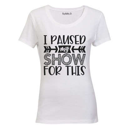 I Paused My Show for This - Ladies - T-Shirt