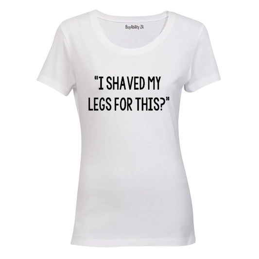 I Shaved My Legs for This? - Ladies - T-Shirt - BuyAbility