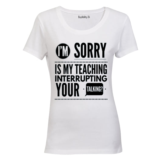 Is My Teaching Interrupting Your Talking - Ladies - T-Shirt