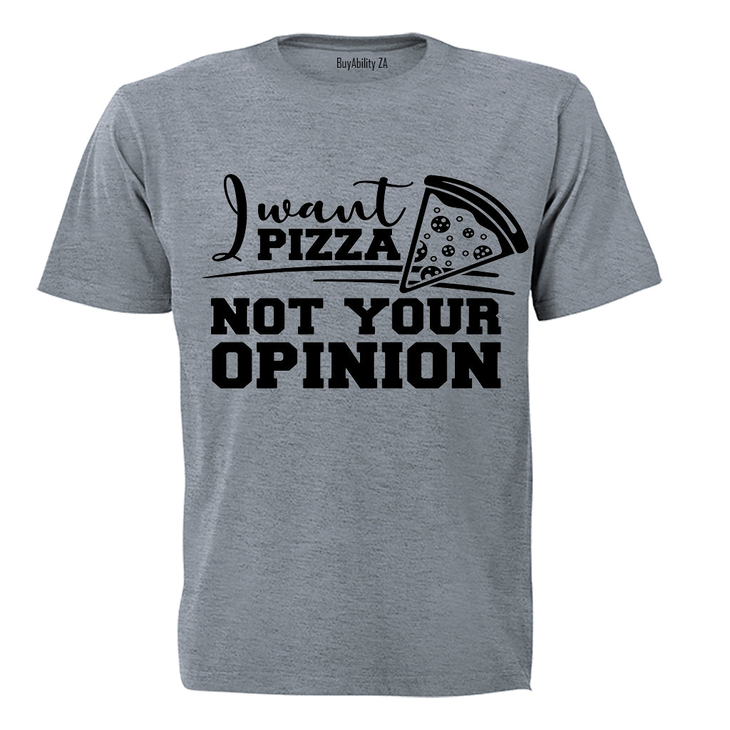 I Want PIZZA - Not Your OPINION - Adults - T-Shirt