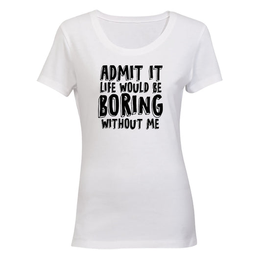 Life Would Be Boring Without Me - Ladies - T-Shirt - BuyAbility South Africa