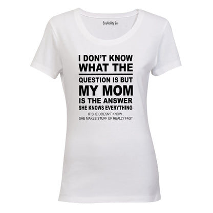 My Mom is the Answer - Ladies - T-Shirt