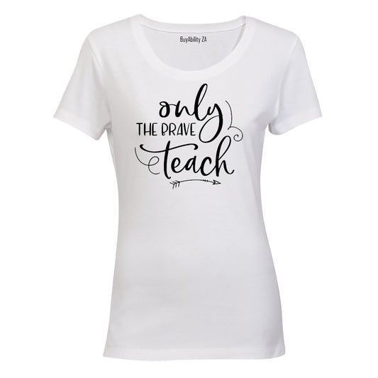 Only the Brave Teach - Inspired by Teachers! - Ladies - T-Shirt