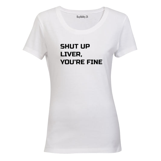 Shut Up Liver, You're Fine! - Ladies - T-Shirt
