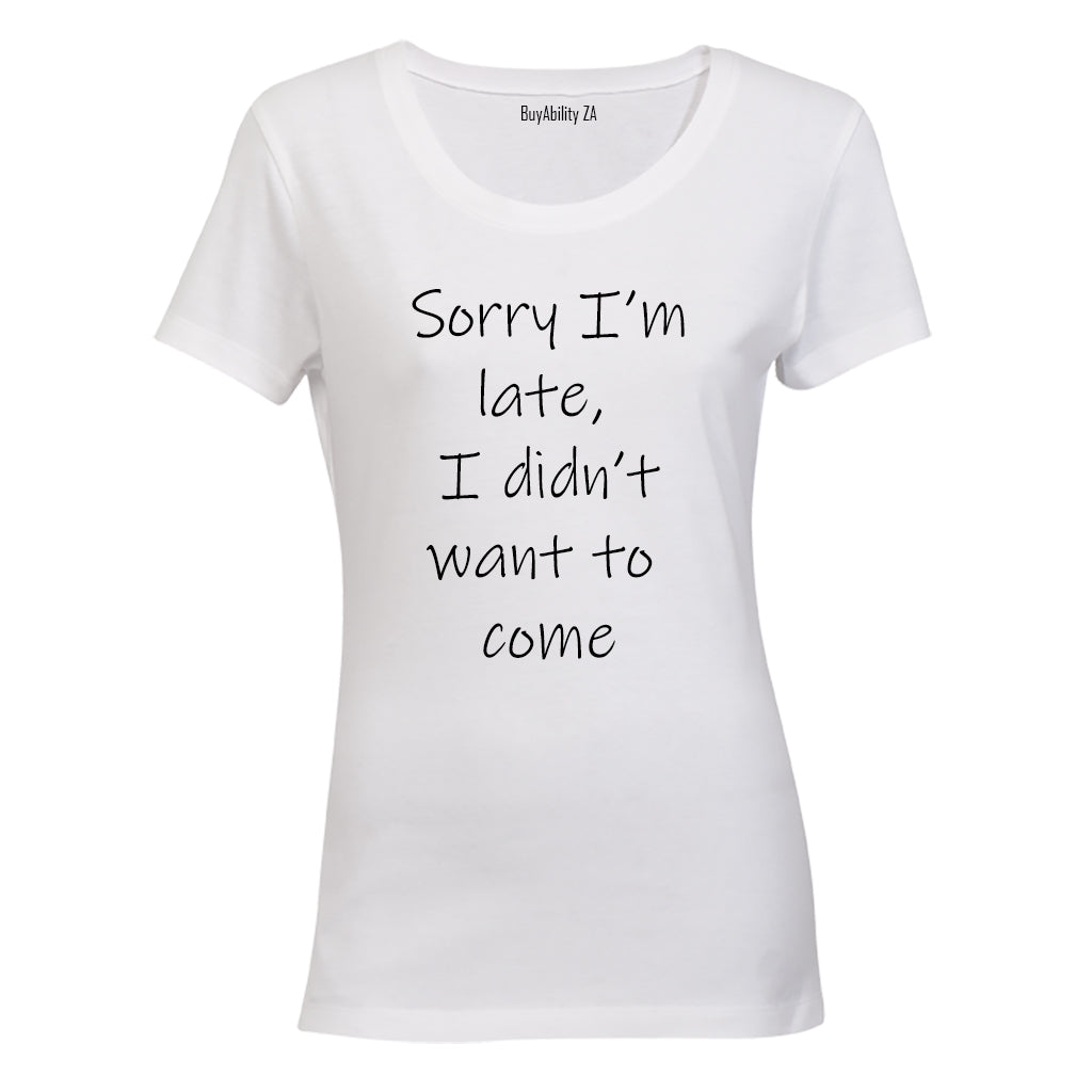 Sorry Im Late - I Didnt Want to Come - Ladies - T-Shirt