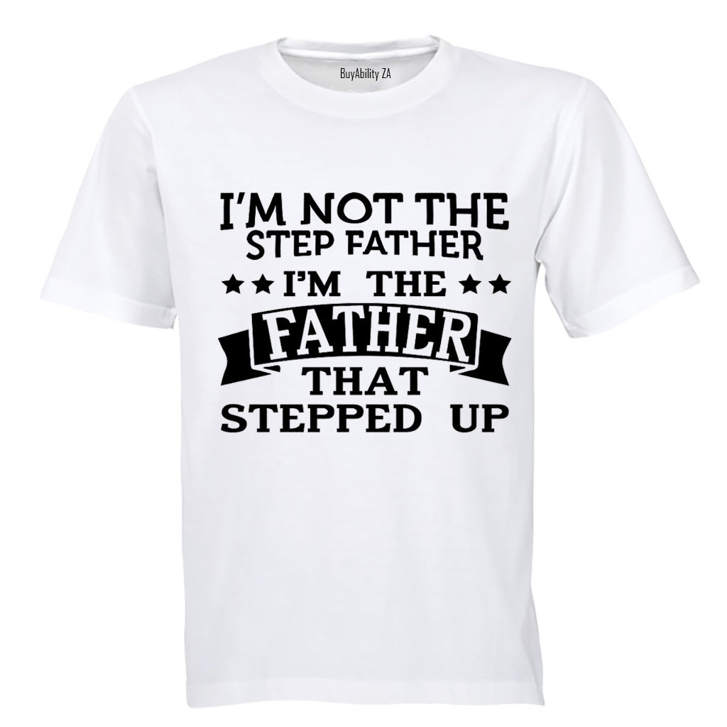 I'm Not the Step Father - I'm the Father That Stepped Up - Adults - T-Shirt