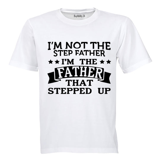 I'm Not the Step Father - I'm the Father That Stepped Up - Adults - T-Shirt