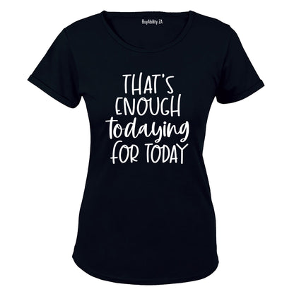 That's Enough TODAYING for Today - Ladies - T-Shirt