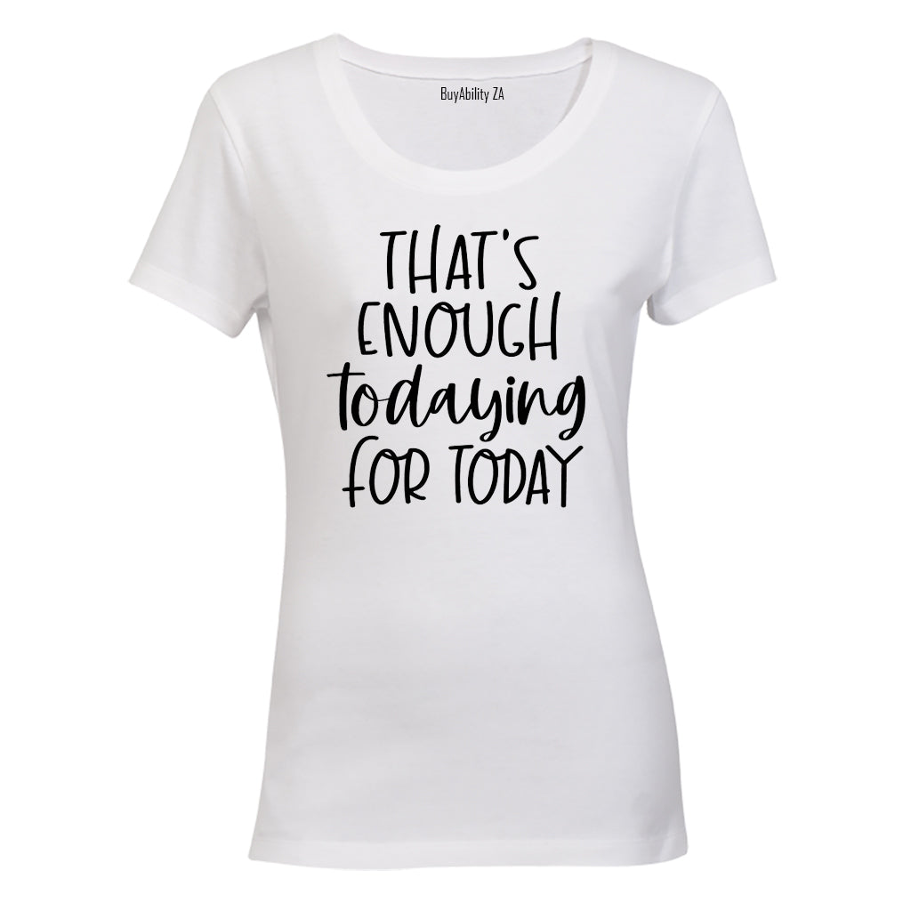 That's Enough TODAYING for Today - Ladies - T-Shirt