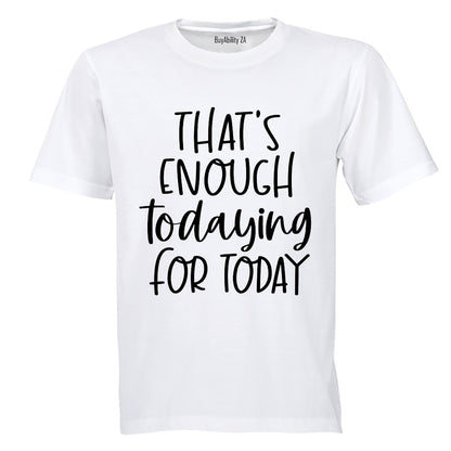 That's Enough TODAYING for Today - Adults - T-Shirt