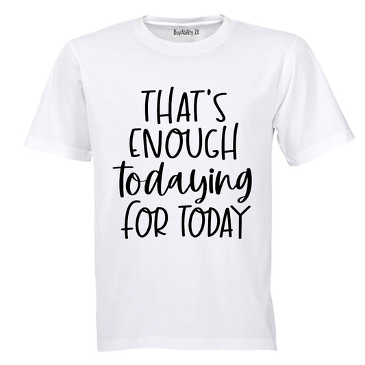 That's Enough TODAYING for Today - Adults - T-Shirt