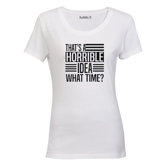 That's A Horrible Idea - What Time? - Ladies - T-Shirt