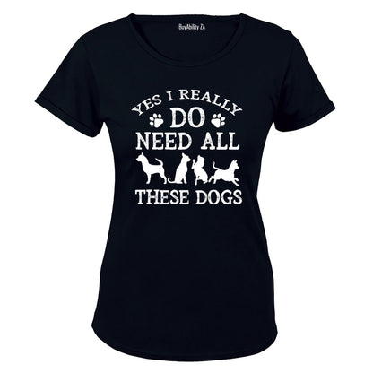 Yes, I Do Need ALL These Dogs - Ladies - T-Shirt