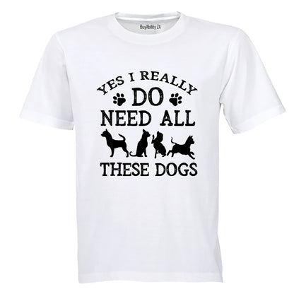 Yes, I Do Need ALL These Dogs - Adults - T-Shirt