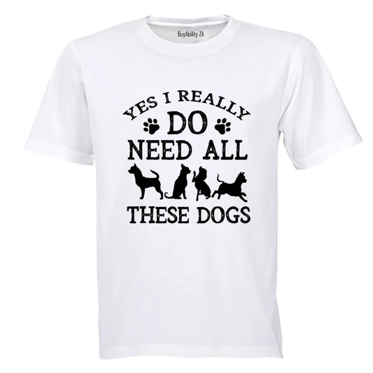 Yes, I Do Need ALL These Dogs - Adults - T-Shirt