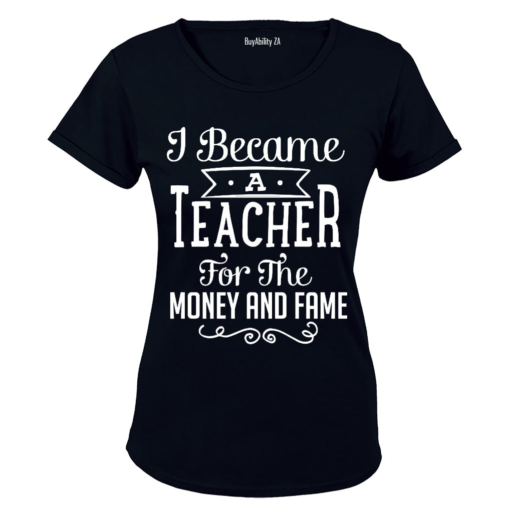 I Became a Teacher for the Money & Fame!! - Ladies - T-Shirt