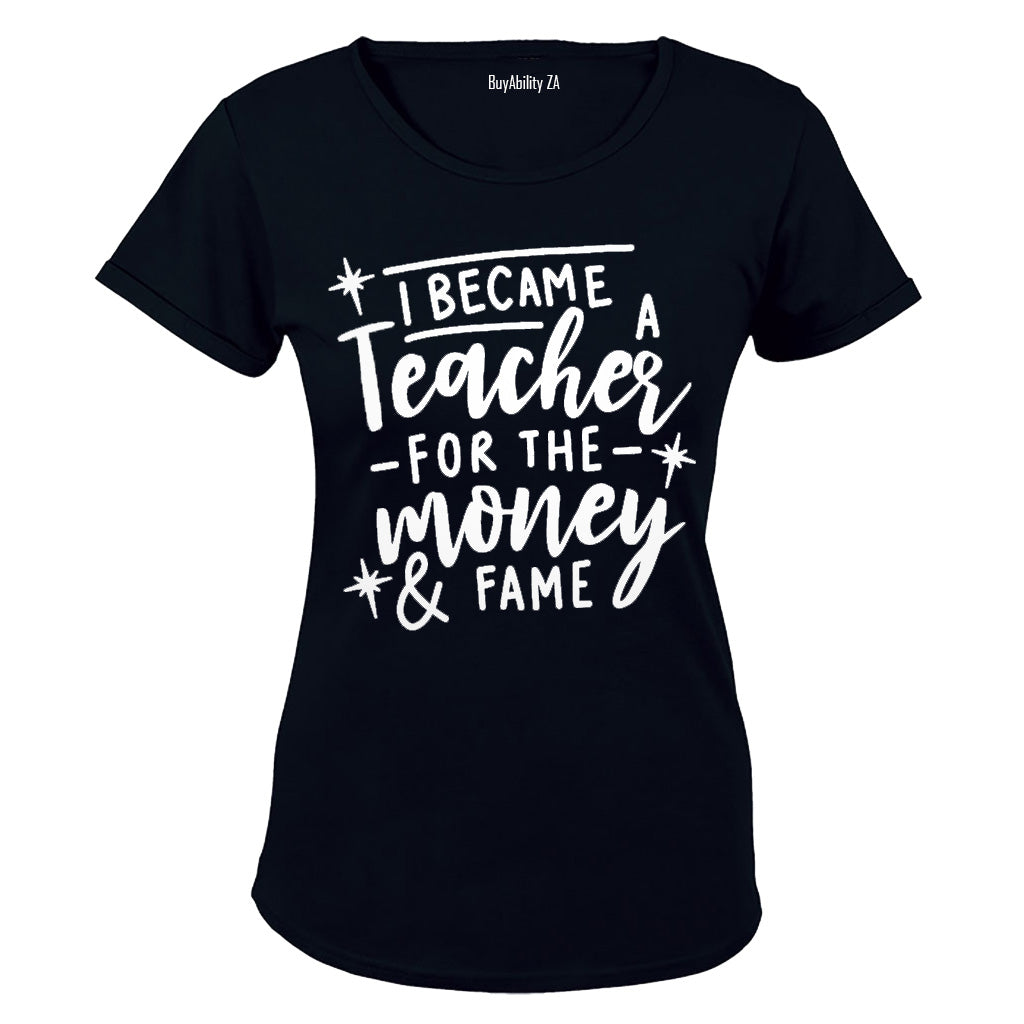 I Became a Teacher for the Money & Fame - Ladies - T-Shirt - BuyAbility