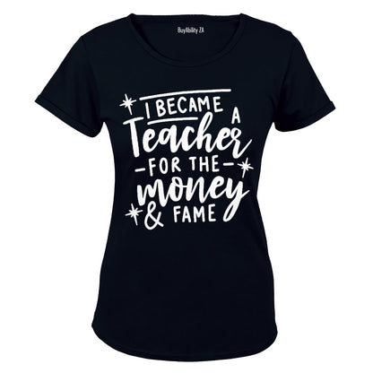 I Became a Teacher for the Money & Fame - Ladies - T-Shirt - BuyAbility
