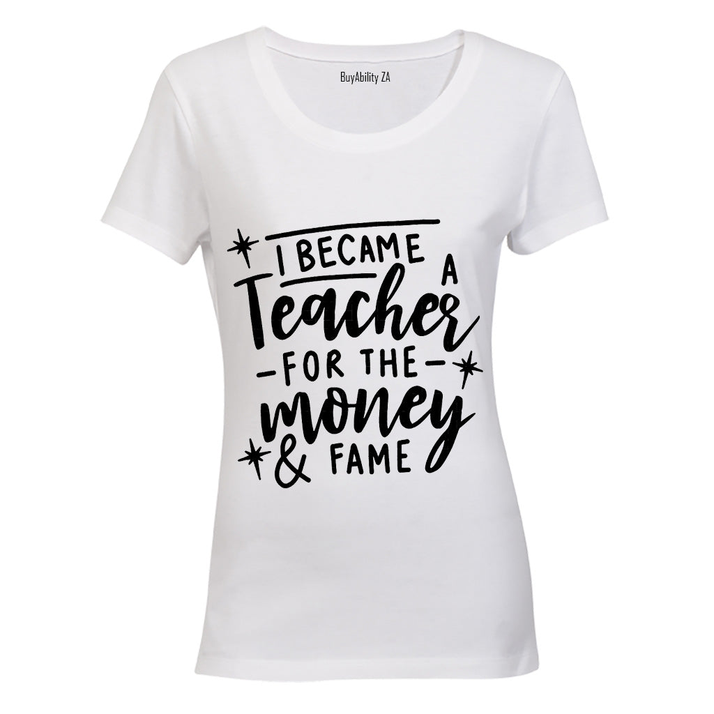 I Became a Teacher for the Money & Fame - Ladies - T-Shirt - BuyAbility
