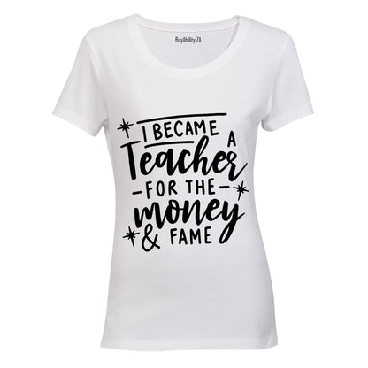 I Became a Teacher for the Money & Fame - Ladies - T-Shirt - BuyAbility