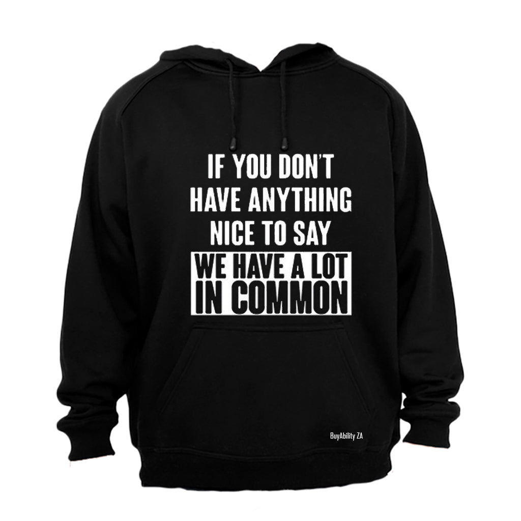 If you don't have anything nice to say - then we have a lot in common! - Hoodie