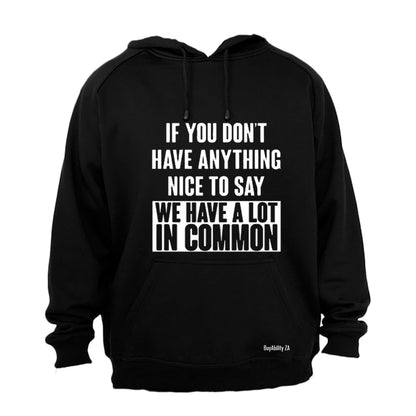 If you don't have anything nice to say - then we have a lot in common! - Hoodie