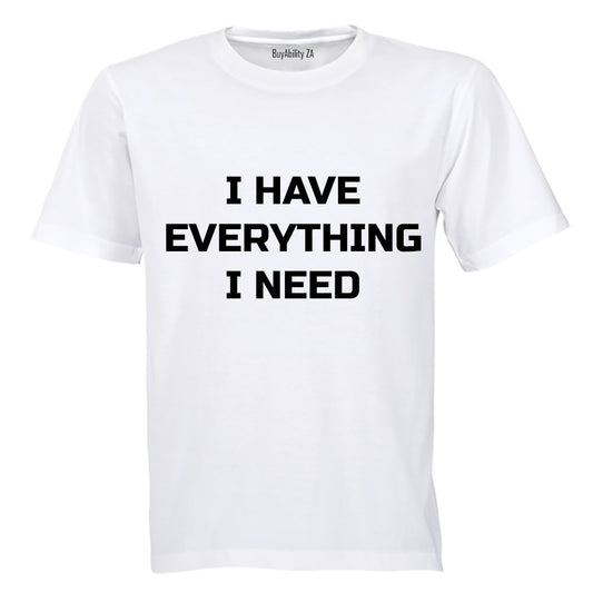I have Everything I Need - Adults - T-Shirt