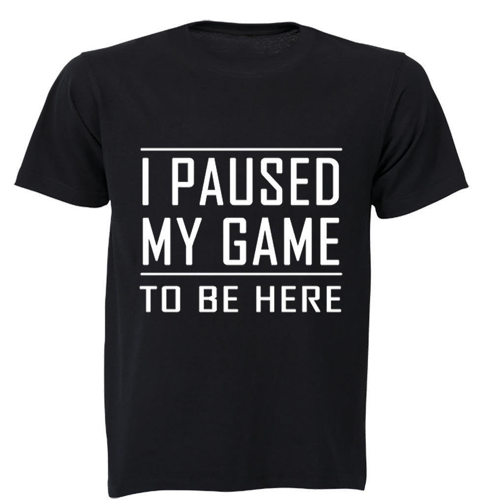 I Paused My Game to be Here - Adults - T-Shirt - BuyAbility South Africa