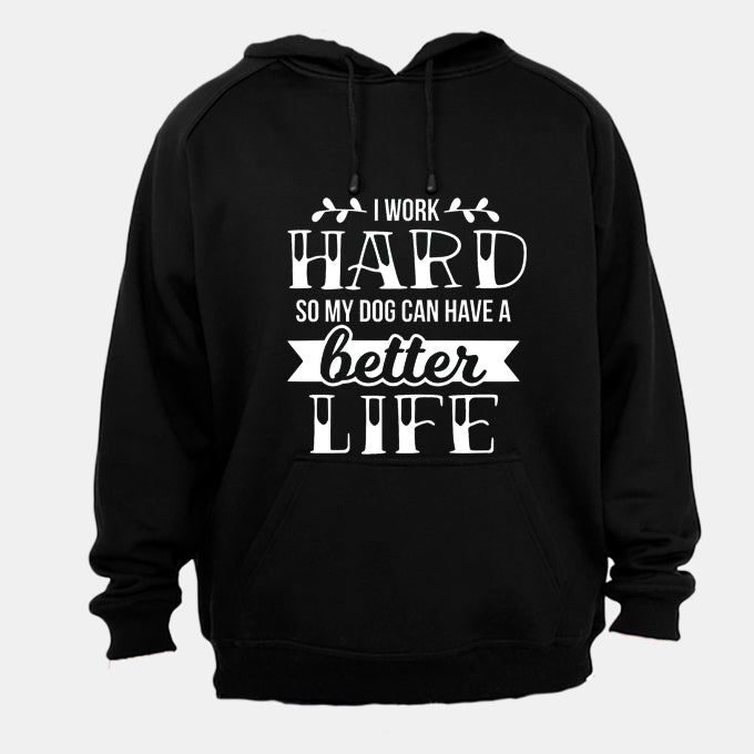 I work Hard so my Dog can have a Better Life! - Hoodie